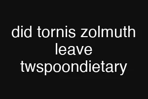 did tornis zolmuth leave twspoondietary